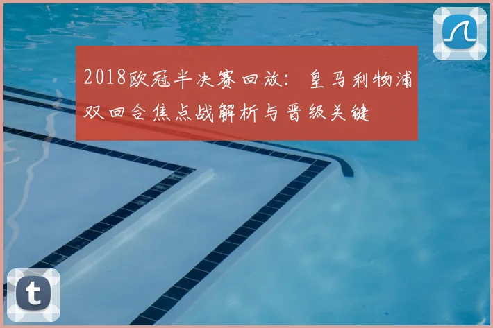 2018欧冠半决赛回放：皇马利物浦双回合焦点战解析与晋级关键