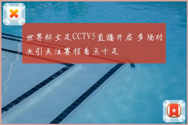 世界杯女足CCTV5直播开启 多场对决引关注赛程看点十足