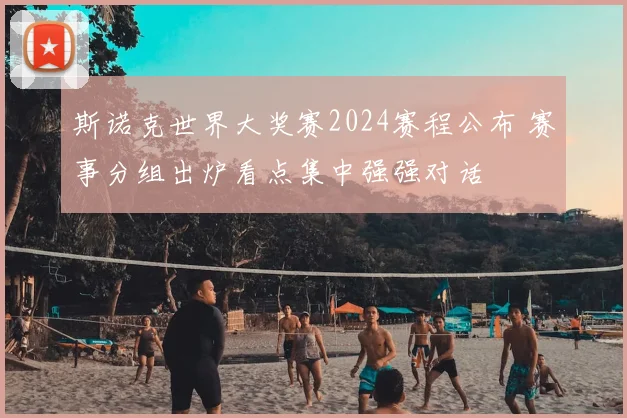 斯诺克世界大奖赛2024赛程公布 赛事分组出炉看点集中强强对话