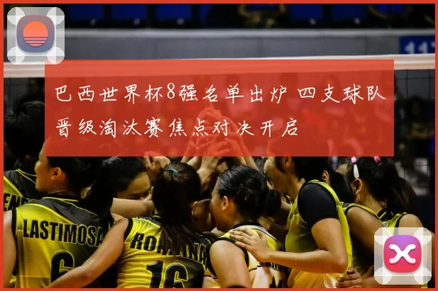 巴西世界杯8强名单出炉 四支球队晋级淘汰赛焦点对决开启