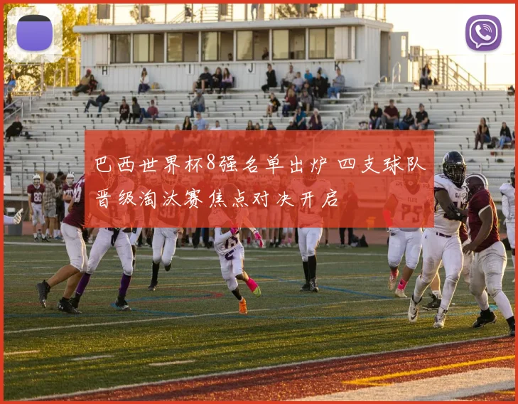 巴西世界杯8强名单出炉 四支球队晋级淘汰赛焦点对决开启