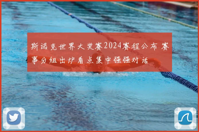 斯诺克世界大奖赛2024赛程公布 赛事分组出炉看点集中强强对话