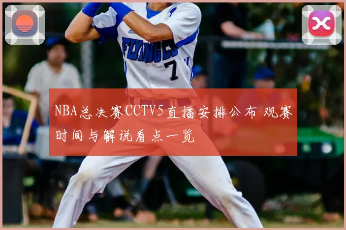 NBA总决赛CCTV5直播安排公布 观赛时间与解说看点一览