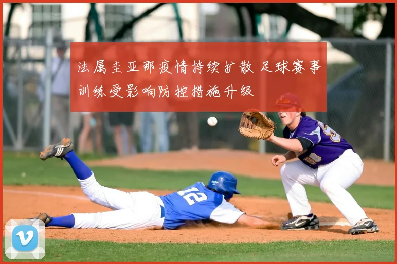 法属圭亚那疫情持续扩散 足球赛事训练受影响防控措施升级