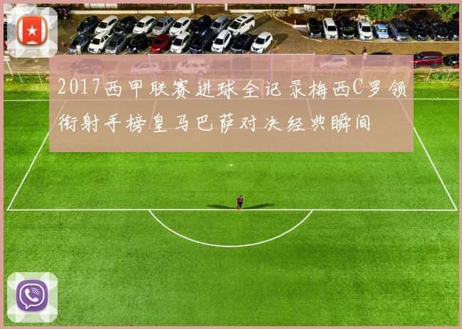 2017西甲联赛进球全记录梅西C罗领衔射手榜皇马巴萨对决经典瞬间