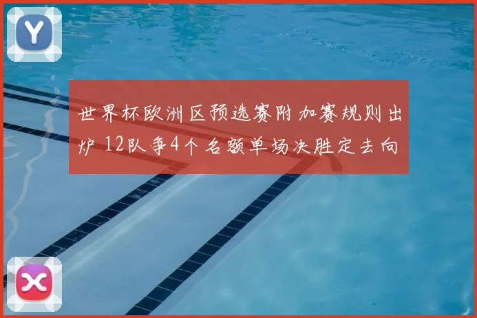 世界杯欧洲区预选赛附加赛规则出炉 12队争4个名额单场决胜定去向