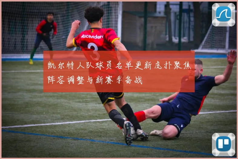 凯尔特人队球员名单更新虎扑聚焦阵容调整与新赛季备战