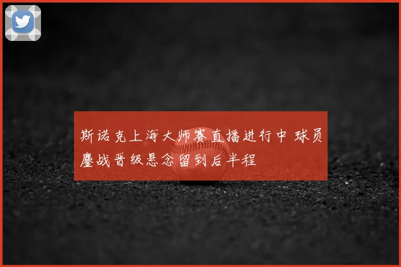 斯诺克上海大师赛直播进行中 球员鏖战晋级悬念留到后半程
