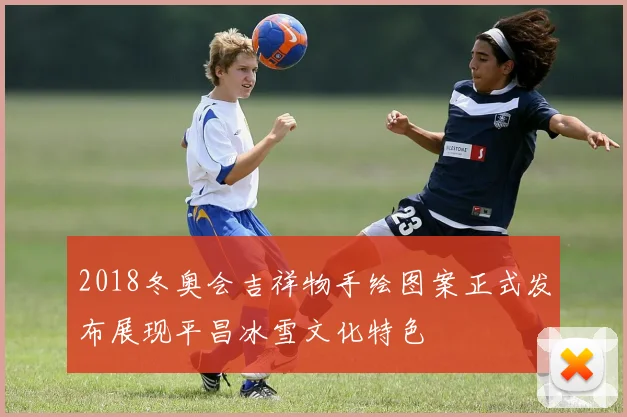 2018冬奥会吉祥物手绘图案正式发布展现平昌冰雪文化特色