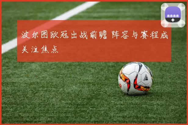 波尔图欧冠出战前瞻 阵容与赛程成关注焦点