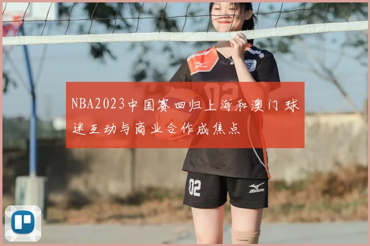 NBA2023中国赛回归上海和澳门 球迷互动与商业合作成焦点