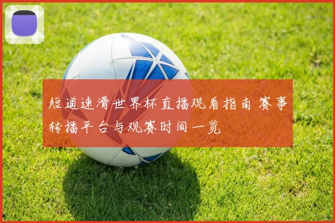 短道速滑世界杯直播观看指南 赛事转播平台与观赛时间一览
