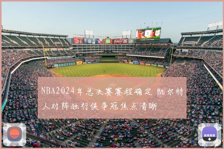 NBA2024年总决赛赛程确定 凯尔特人对阵独行侠争冠焦点清晰