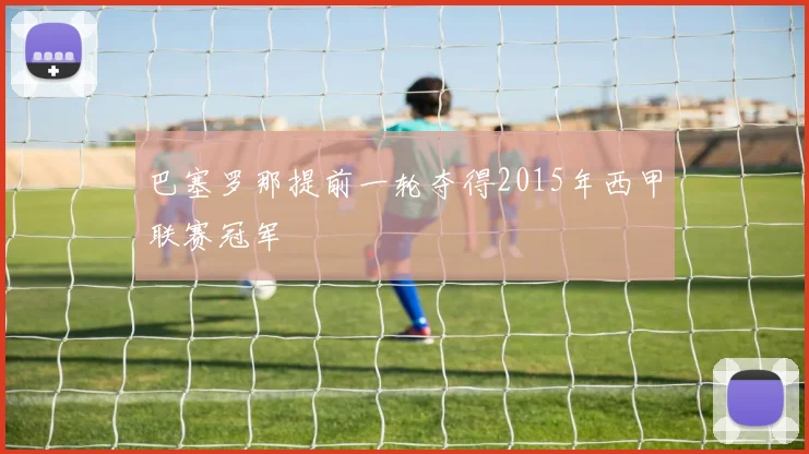 巴塞罗那提前一轮夺得2015年西甲联赛冠军