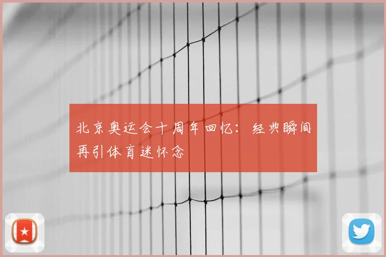 北京奥运会十周年回忆:经典瞬间再引体育迷怀念