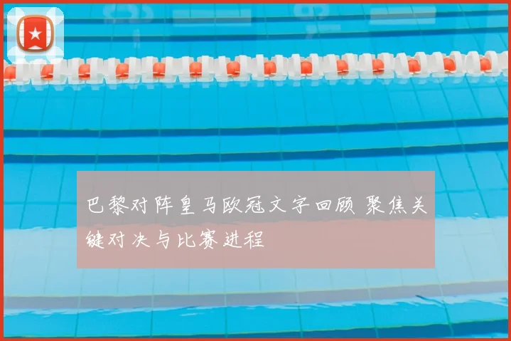 巴黎对阵皇马欧冠文字回顾 聚焦关键对决与比赛进程