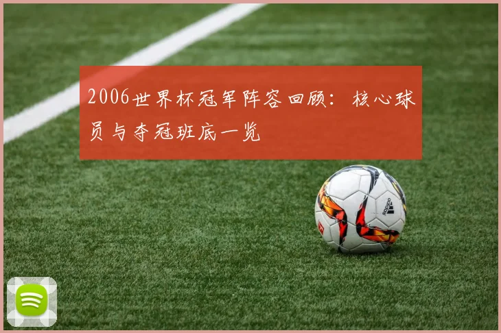 2006世界杯冠军阵容回顾：核心球员与夺冠班底一览