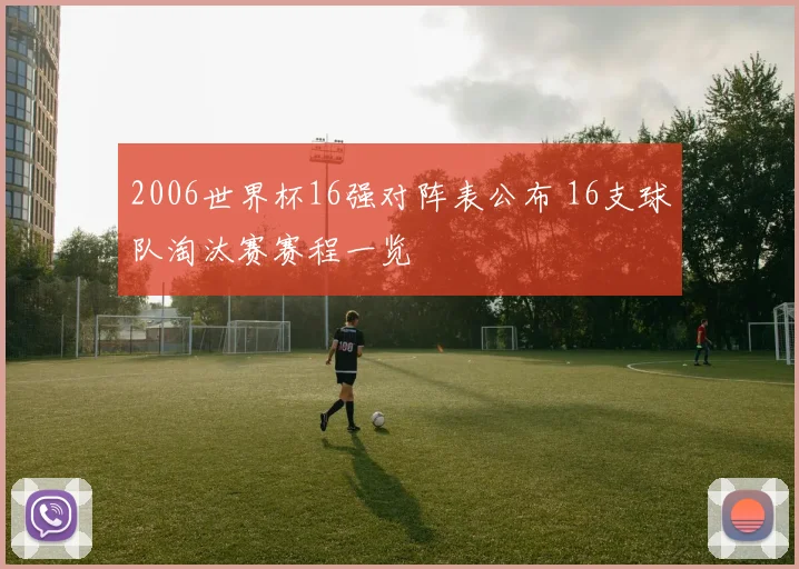 2006世界杯16强对阵表公布 16支球队淘汰赛赛程一览
