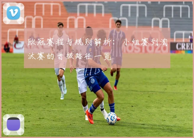 欧冠赛程与规则解析:小组赛到淘汰赛的晋级路径一览