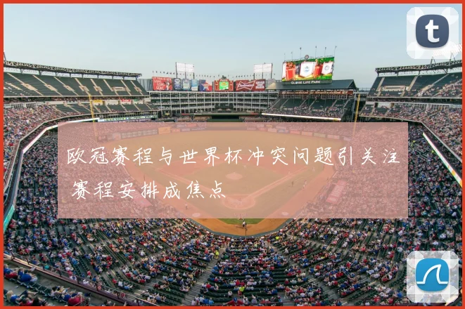 欧冠赛程与世界杯冲突问题引关注 赛程安排成焦点