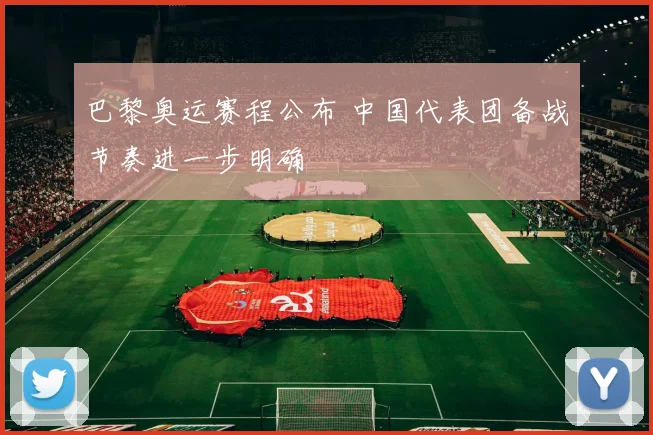 巴黎奥运赛程公布 中国代表团备战节奏进一步明确