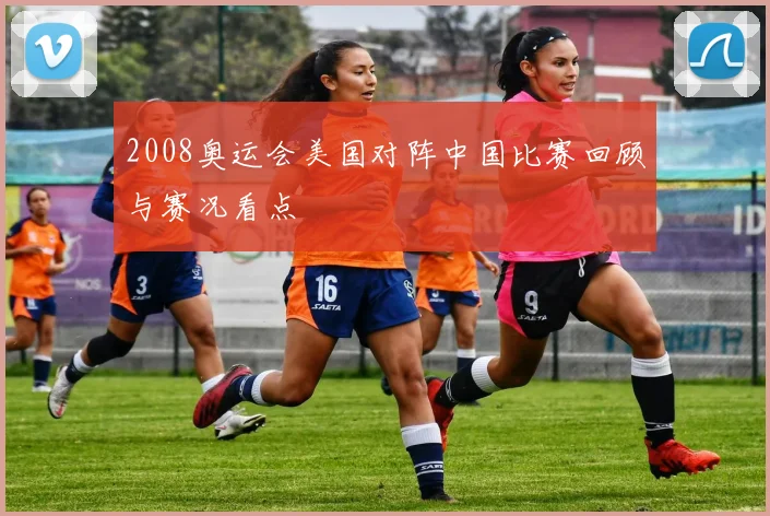 2008奥运会美国对阵中国比赛回顾与赛况看点