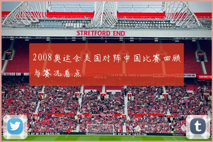 2008奥运会美国对阵中国比赛回顾与赛况看点
